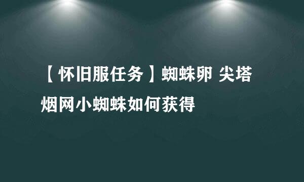 【怀旧服任务】蜘蛛卵 尖塔 烟网小蜘蛛如何获得