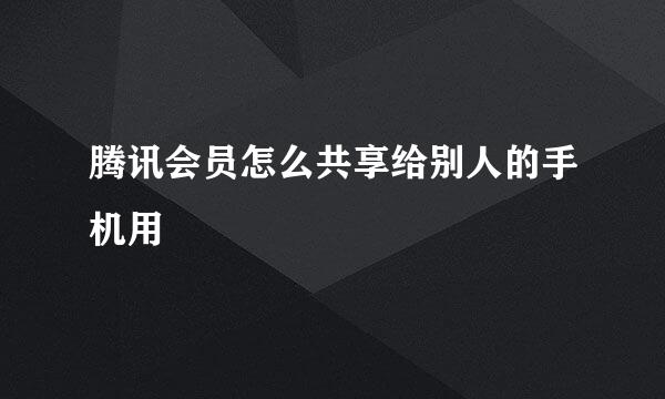 腾讯会员怎么共享给别人的手机用