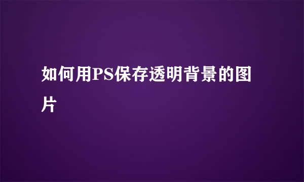 如何用PS保存透明背景的图片