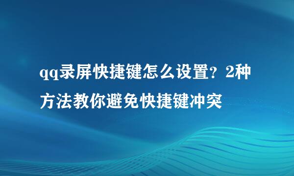 qq录屏快捷键怎么设置？2种方法教你避免快捷键冲突