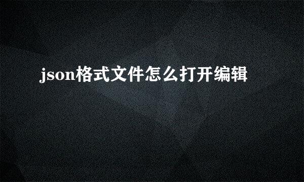 json格式文件怎么打开编辑