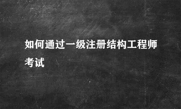 如何通过一级注册结构工程师考试