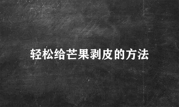 轻松给芒果剥皮的方法