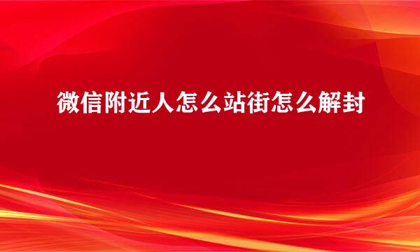 微信附近人怎么站街怎么解封