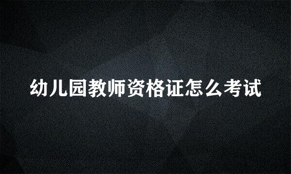 幼儿园教师资格证怎么考试