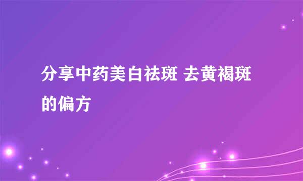 分享中药美白祛斑 去黄褐斑的偏方