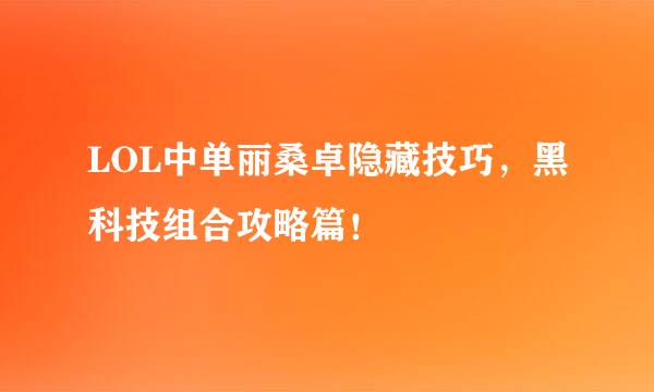 LOL中单丽桑卓隐藏技巧,黑科技组合攻略篇!