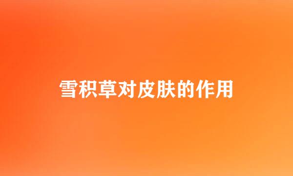 雪积草对皮肤的作用