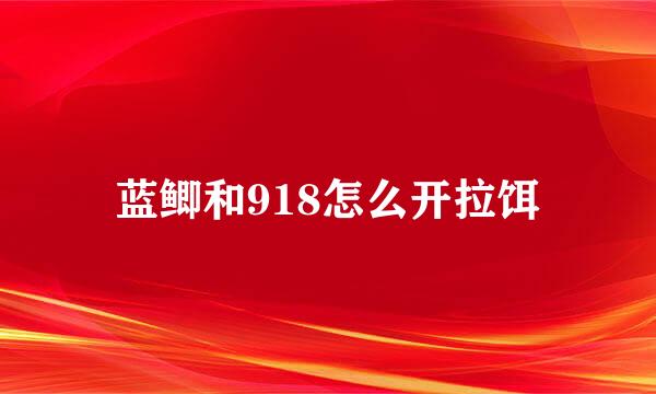 蓝鲫和918怎么开拉饵