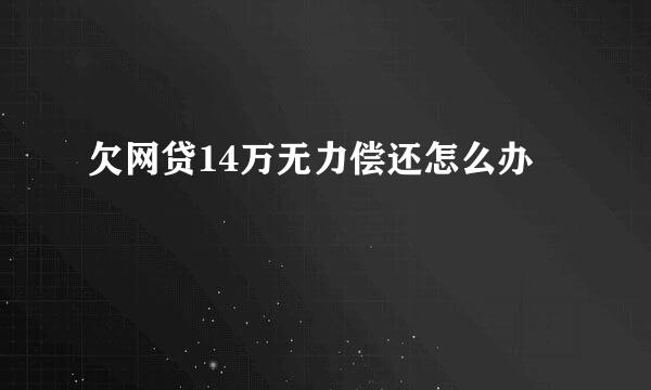 欠网贷14万无力偿还怎么办
