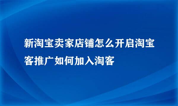 新淘宝卖家店铺怎么开启淘宝客推广如何加入淘客