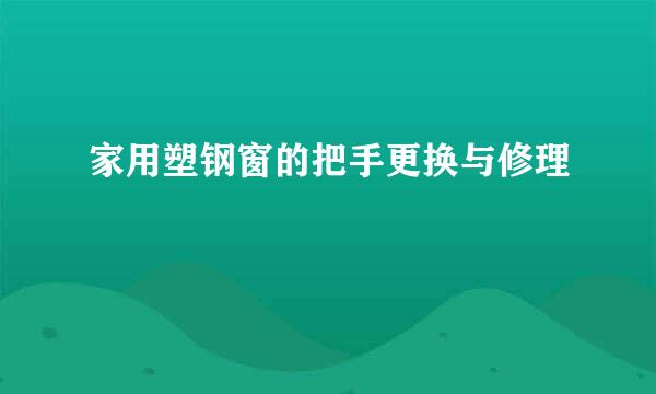 家用塑钢窗的把手更换与修理