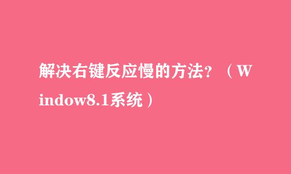 解决右键反应慢的方法？（Window8.1系统）