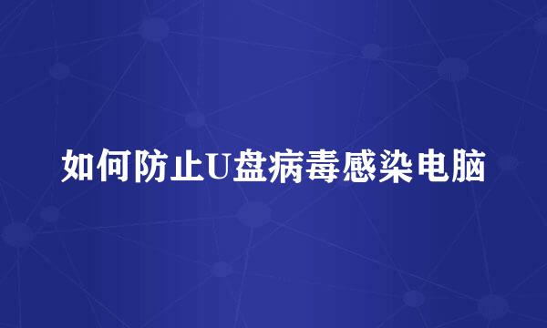 如何防止U盘病毒感染电脑
