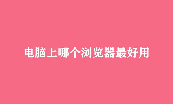 电脑上哪个浏览器最好用