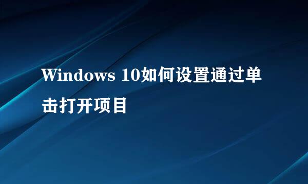 Windows 10如何设置通过单击打开项目