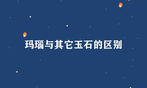 玛瑙与其它玉石的区别