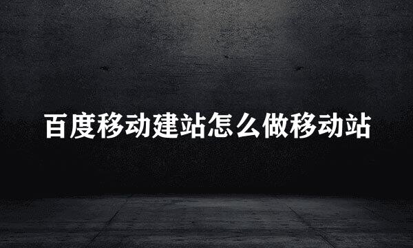 百度移动建站怎么做移动站