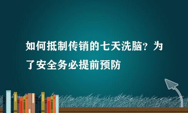 如何抵制传销的七天洗脑？为了安全务必提前预防