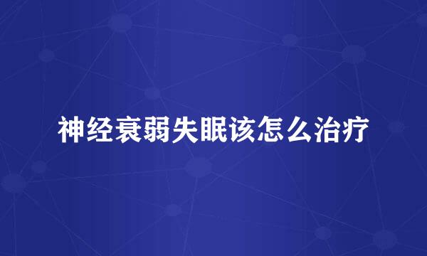 神经衰弱失眠该怎么治疗