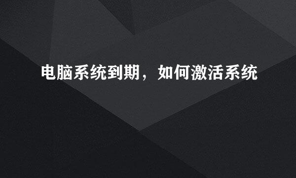 电脑系统到期，如何激活系统