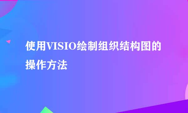使用VISIO绘制组织结构图的操作方法