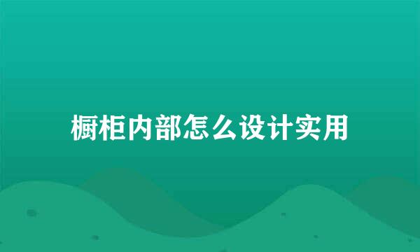 橱柜内部怎么设计实用