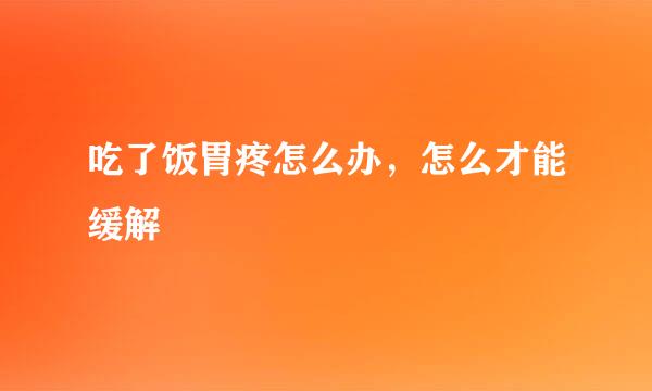 吃了饭胃疼怎么办，怎么才能缓解