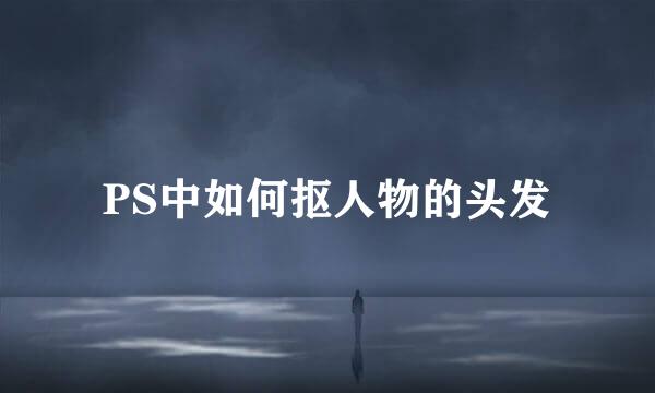 PS中如何抠人物的头发
