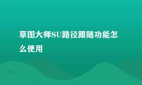 草图大师SU路径跟随功能怎么使用