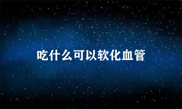 吃什么可以软化血管