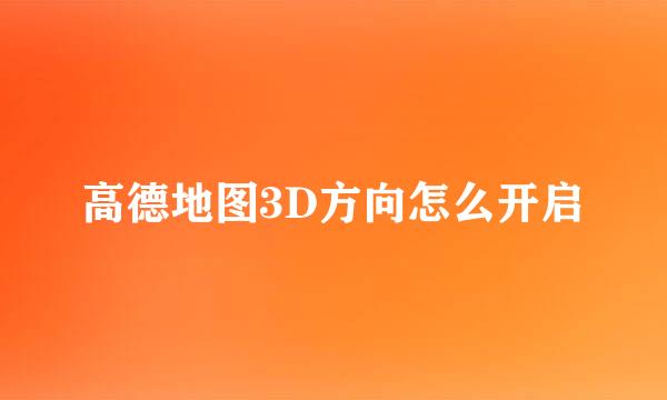 高德地图3D方向怎么开启