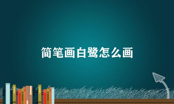 简笔画白鹭怎么画
