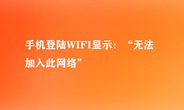 手机登陆WIFI显示：“无法加入此网络”