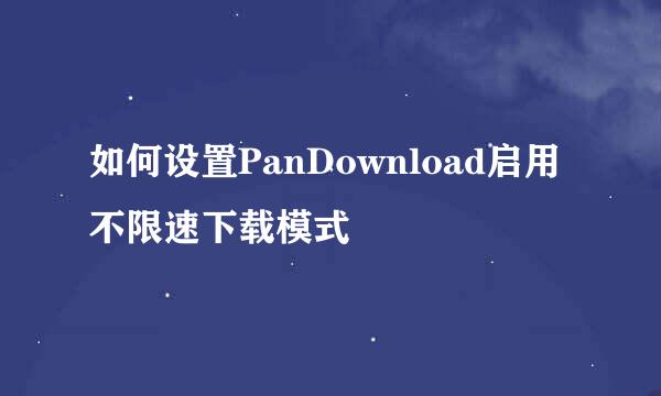 如何设置PanDownload启用不限速下载模式