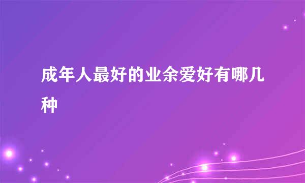 成年人最好的业余爱好有哪几种