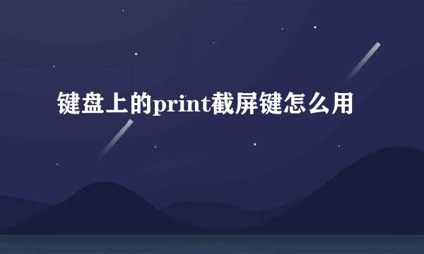 键盘上的print截屏键怎么用