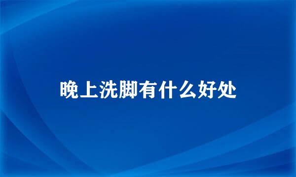 晚上洗脚有什么好处