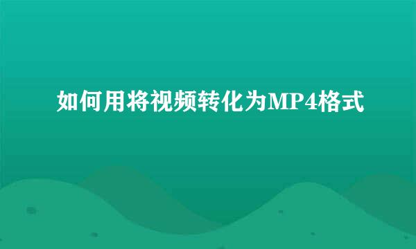 如何用将视频转化为MP4格式