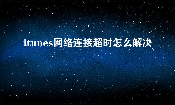 itunes网络连接超时怎么解决