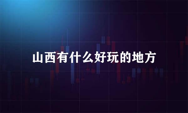 山西有什么好玩的地方