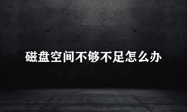 磁盘空间不够不足怎么办