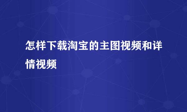 怎样下载淘宝的主图视频和详情视频