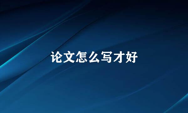 论文怎么写才好