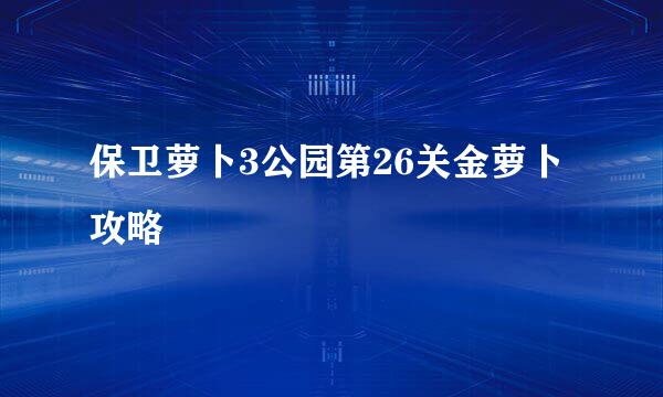 保卫萝卜3公园第26关金萝卜攻略