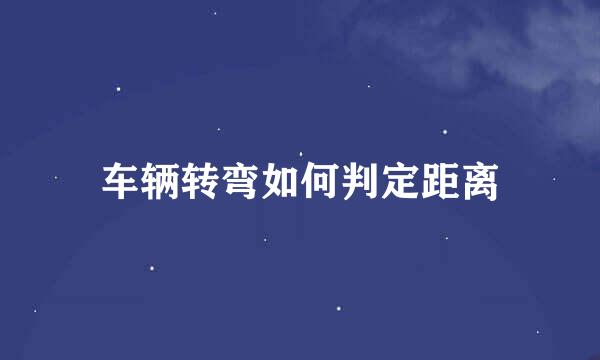 车辆转弯如何判定距离