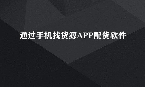 通过手机找货源APP配货软件