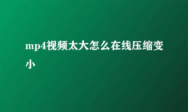 mp4视频太大怎么在线压缩变小