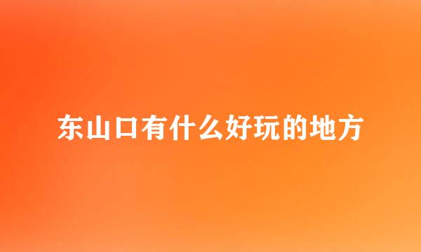 东山口有什么好玩的地方