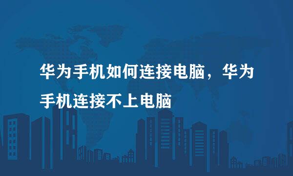 华为手机如何连接电脑，华为手机连接不上电脑